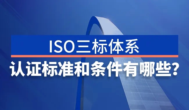 ISO三体系认证标准及条件有哪些？